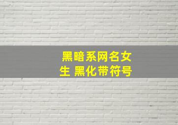 黑暗系网名女生 黑化带符号